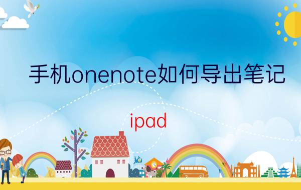 手机onenote如何导出笔记 ipad onenote怎么导出笔记？